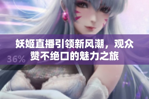 妖姬直播引领新风潮，观众赞不绝口的魅力之旅