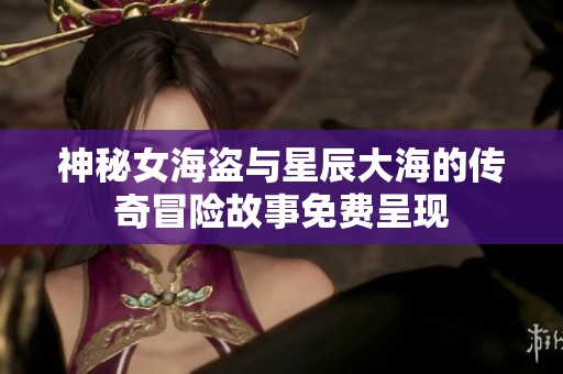 神秘女海盗与星辰大海的传奇冒险故事免费呈现