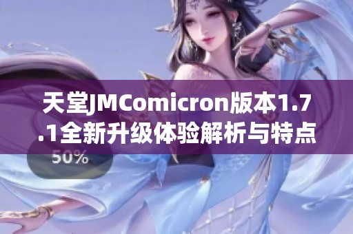 天堂JMComicron版本1.7.1全新升级体验解析与特点介绍