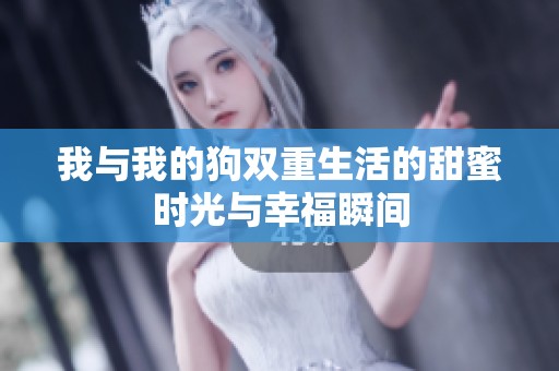 我与我的狗双重生活的甜蜜时光与幸福瞬间