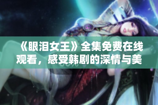 《眼泪女王》全集免费在线观看，感受韩剧的深情与美丽