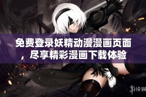 免费登录妖精动漫漫画页面，尽享精彩漫画下载体验