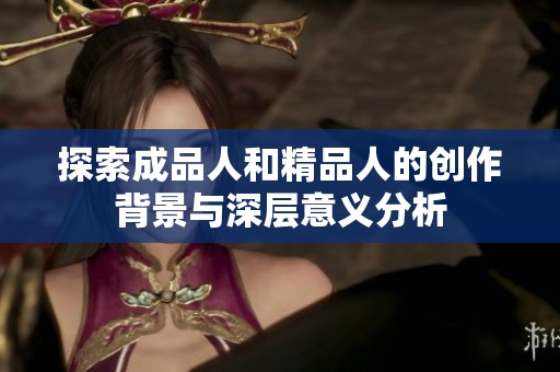 探索成品人和精品人的创作背景与深层意义分析
