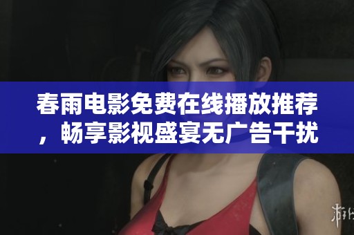春雨电影免费在线播放推荐，畅享影视盛宴无广告干扰