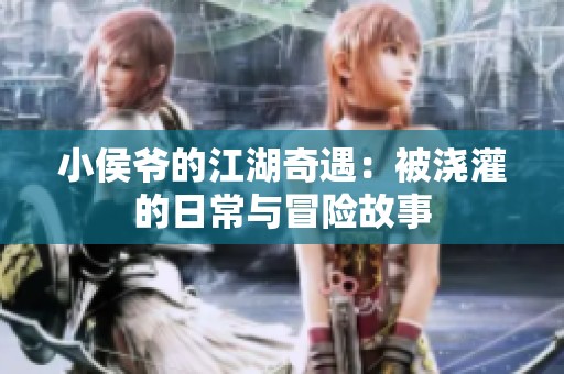 小侯爷的江湖奇遇：被浇灌的日常与冒险故事