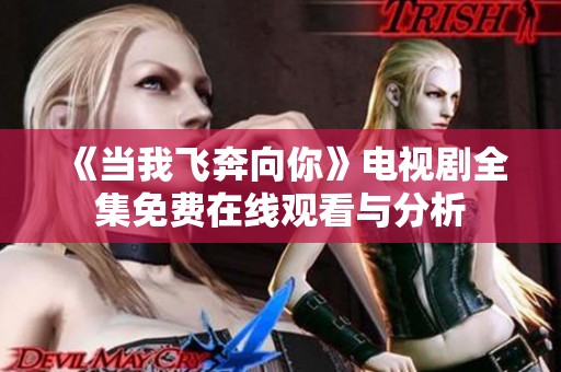 《当我飞奔向你》电视剧全集免费在线观看与分析