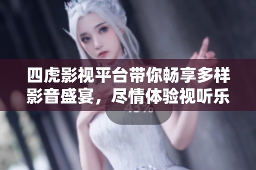 四虎影视平台带你畅享多样影音盛宴，尽情体验视听乐趣