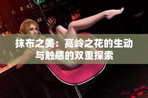 抹布之美：高岭之花的生动与触感的双重探索