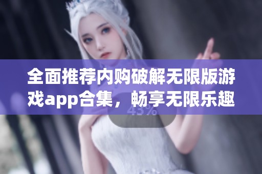 全面推荐内购破解无限版游戏app合集，畅享无限乐趣