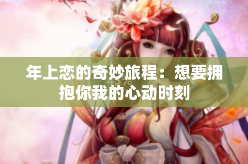 年上恋的奇妙旅程：想要拥抱你我的心动时刻
