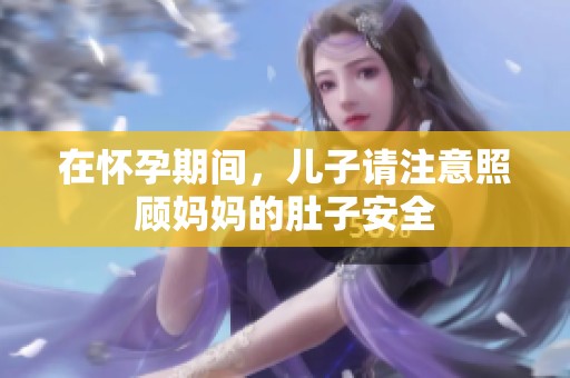 在怀孕期间，儿子请注意照顾妈妈的肚子安全