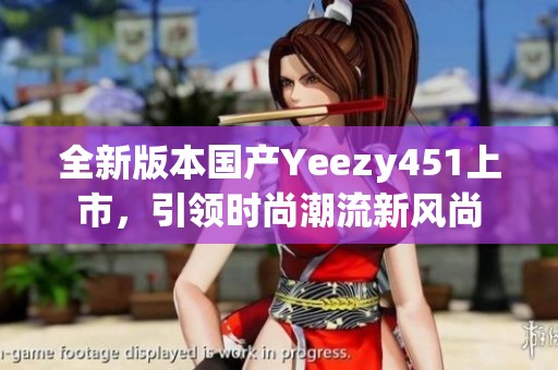 全新版本国产Yeezy451上市，引领时尚潮流新风尚