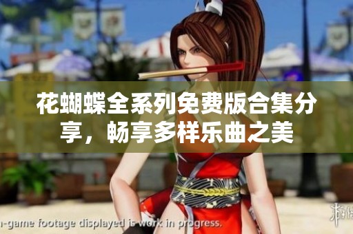 花蝴蝶全系列免费版合集分享，畅享多样乐曲之美