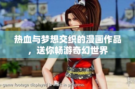 热血与梦想交织的漫画作品，送你畅游奇幻世界