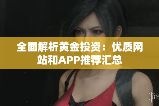 全面解析黄金投资：优质网站和APP推荐汇总