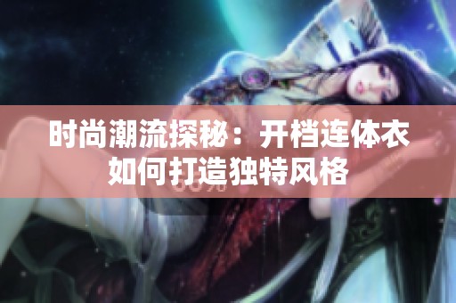 时尚潮流探秘：开档连体衣如何打造独特风格