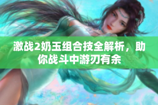 激战2奶玉组合技全解析，助你战斗中游刃有余