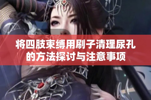将四肢束缚用刷子清理尿孔的方法探讨与注意事项