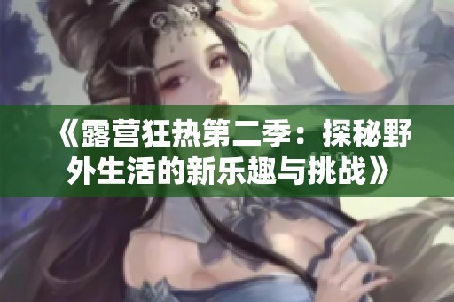 《露营狂热第二季：探秘野外生活的新乐趣与挑战》