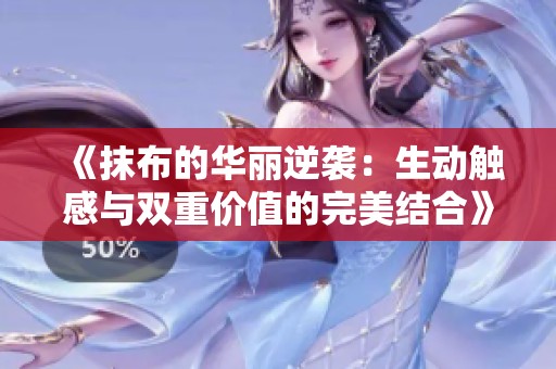 《抹布的华丽逆袭：生动触感与双重价值的完美结合》