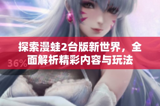 探索漫蛙2台版新世界，全面解析精彩内容与玩法