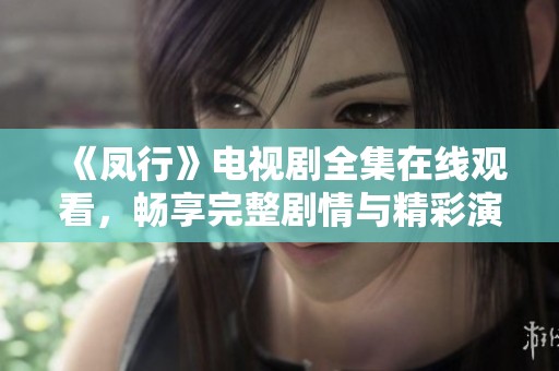 《凤行》电视剧全集在线观看，畅享完整剧情与精彩演出