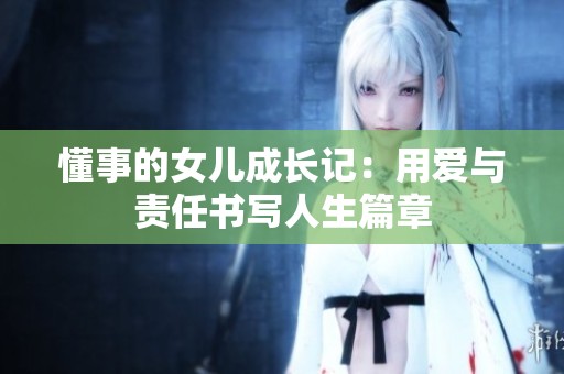 懂事的女儿成长记：用爱与责任书写人生篇章