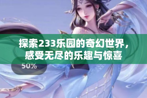 探索233乐园的奇幻世界，感受无尽的乐趣与惊喜