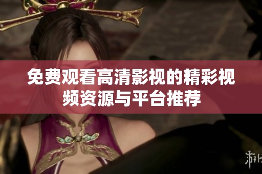 免费观看高清影视的精彩视频资源与平台推荐