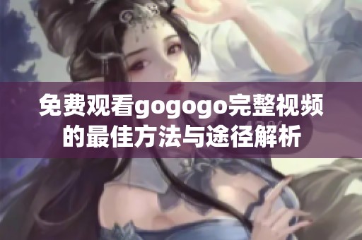 免费观看gogogo完整视频的最佳方法与途径解析