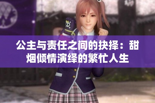 公主与责任之间的抉择：甜烟倾情演绎的繁忙人生