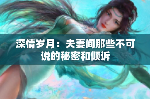 深情岁月：夫妻间那些不可说的秘密和倾诉