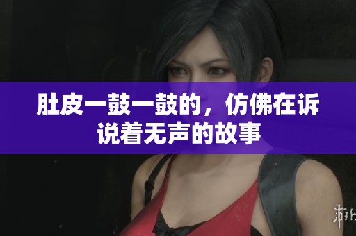 肚皮一鼓一鼓的，仿佛在诉说着无声的故事