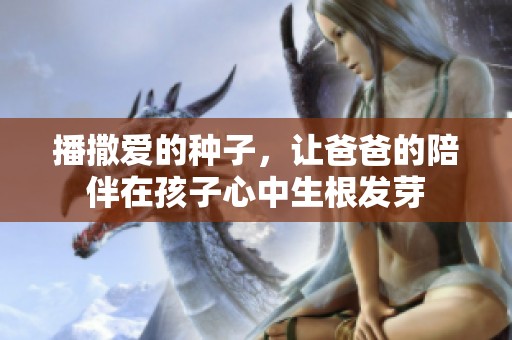 播撒爱的种子，让爸爸的陪伴在孩子心中生根发芽