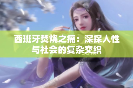 西班牙焚烧之痛：深探人性与社会的复杂交织