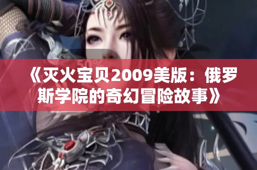 《灭火宝贝2009美版：俄罗斯学院的奇幻冒险故事》