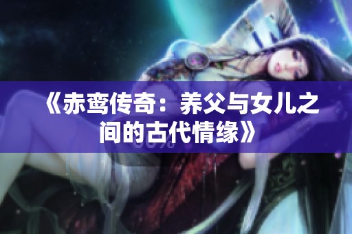 《赤鸾传奇：养父与女儿之间的古代情缘》