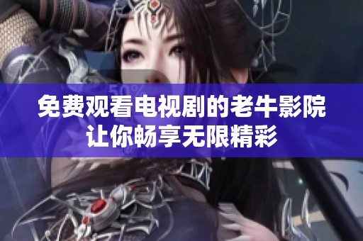 免费观看电视剧的老牛影院让你畅享无限精彩