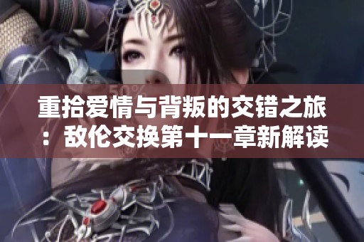 重拾爱情与背叛的交错之旅：敌伦交换第十一章新解读