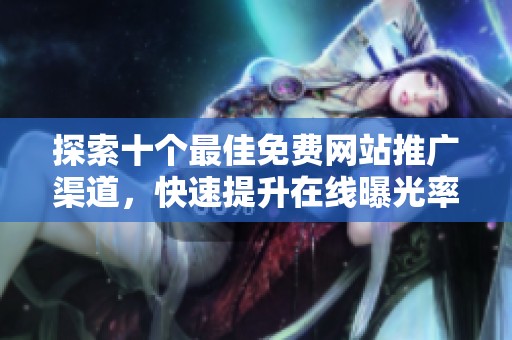 探索十个最佳免费网站推广渠道，快速提升在线曝光率