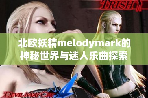 北欧妖精melodymark的神秘世界与迷人乐曲探索