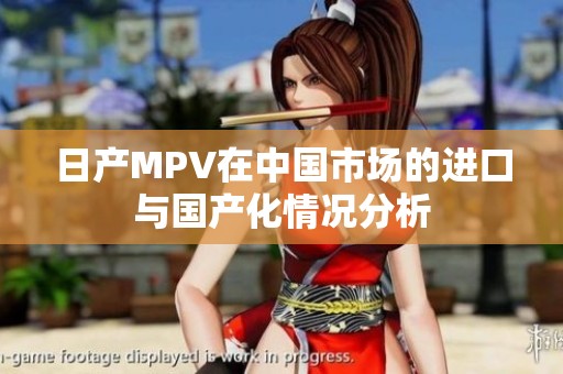 日产MPV在中国市场的进口与国产化情况分析