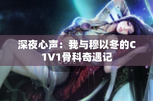 深夜心声：我与穆以冬的C1V1骨科奇遇记