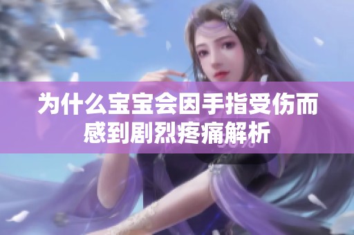 为什么宝宝会因手指受伤而感到剧烈疼痛解析