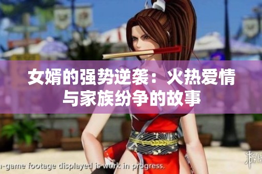 女婿的强势逆袭：火热爱情与家族纷争的故事