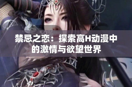 禁忌之恋：探索高H动漫中的激情与欲望世界