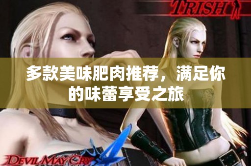 多款美味肥肉推荐，满足你的味蕾享受之旅
