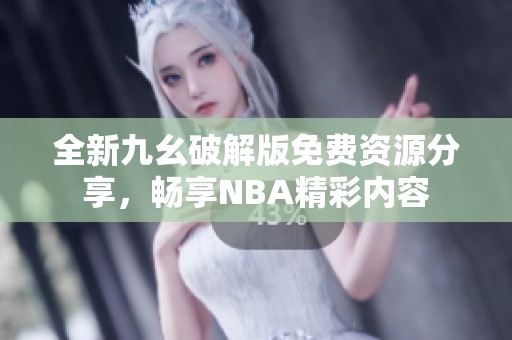 全新九幺破解版免费资源分享，畅享NBA精彩内容