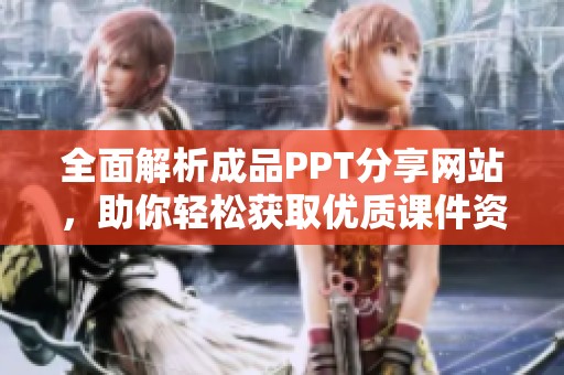 全面解析成品PPT分享网站，助你轻松获取优质课件资源
