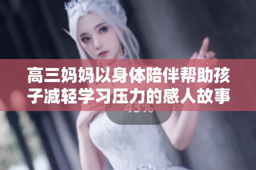 高三妈妈以身体陪伴帮助孩子减轻学习压力的感人故事